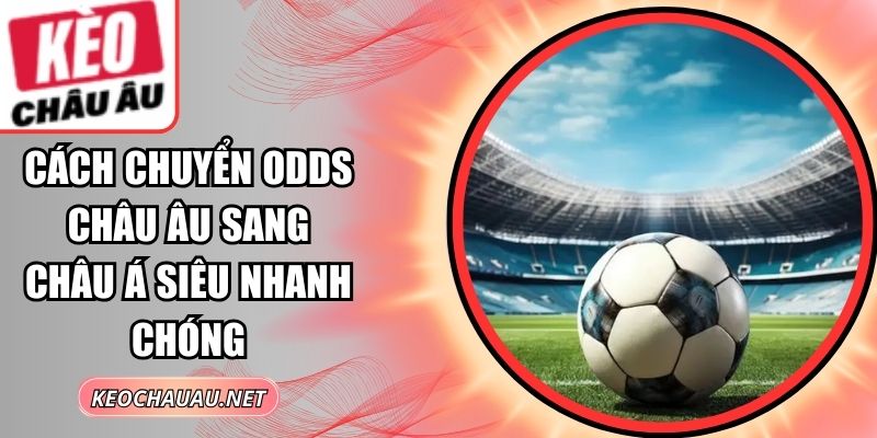 Cách Chuyển Odds Châu Âu Sang Châu Á