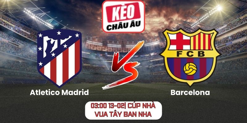 Soi kèo Atletico Madrid vs Barcelona (03:00 13-02| Cúp nhà vua Tây Ban Nha)